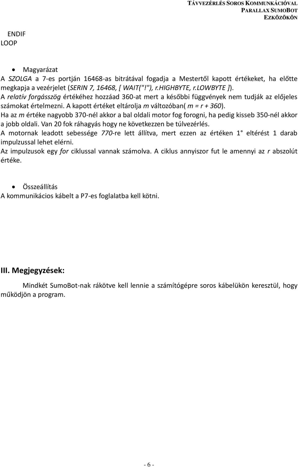 Ha az m értéke nagyobb 370-nél akkor a bal oldali motor fog forogni, ha pedig kisseb 350-nél akkor a jobb oldali. Van 20 fok ráhagyás hogy ne következzen be túlvezérlés.