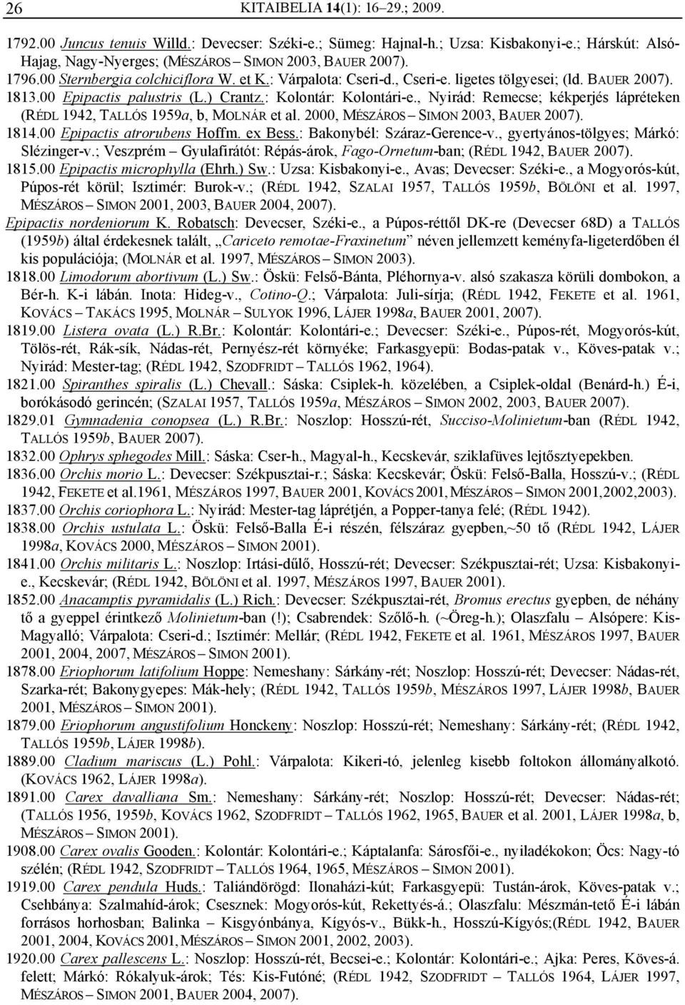 , Nyirád: Remecse; kékperjés lápréteken (RÉDL 1942, TALLÓS 1959a, b, MOLNÁR et al. 2000, MÉSZÁROS SIMON 2003, BAUER 2007). 1814.00 Epipactis atrorubens Hoffm. ex Bess.: Bakonybél: Száraz-Gerence-v.