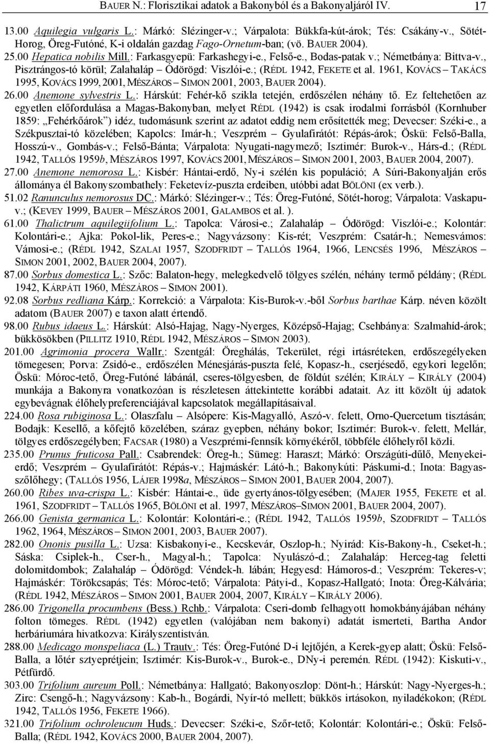 , Pisztrángos-tó körül; Zalahaláp Ódörögd: Viszlói-e.; (RÉDL 1942, FEKETE et al. 1961, KOVÁCS TAKÁCS 1995, KOVÁCS 1999, 2001, MÉSZÁROS SIMON 2001, 2003, BAUER 2004). 26.00 Anemone sylvestris L.