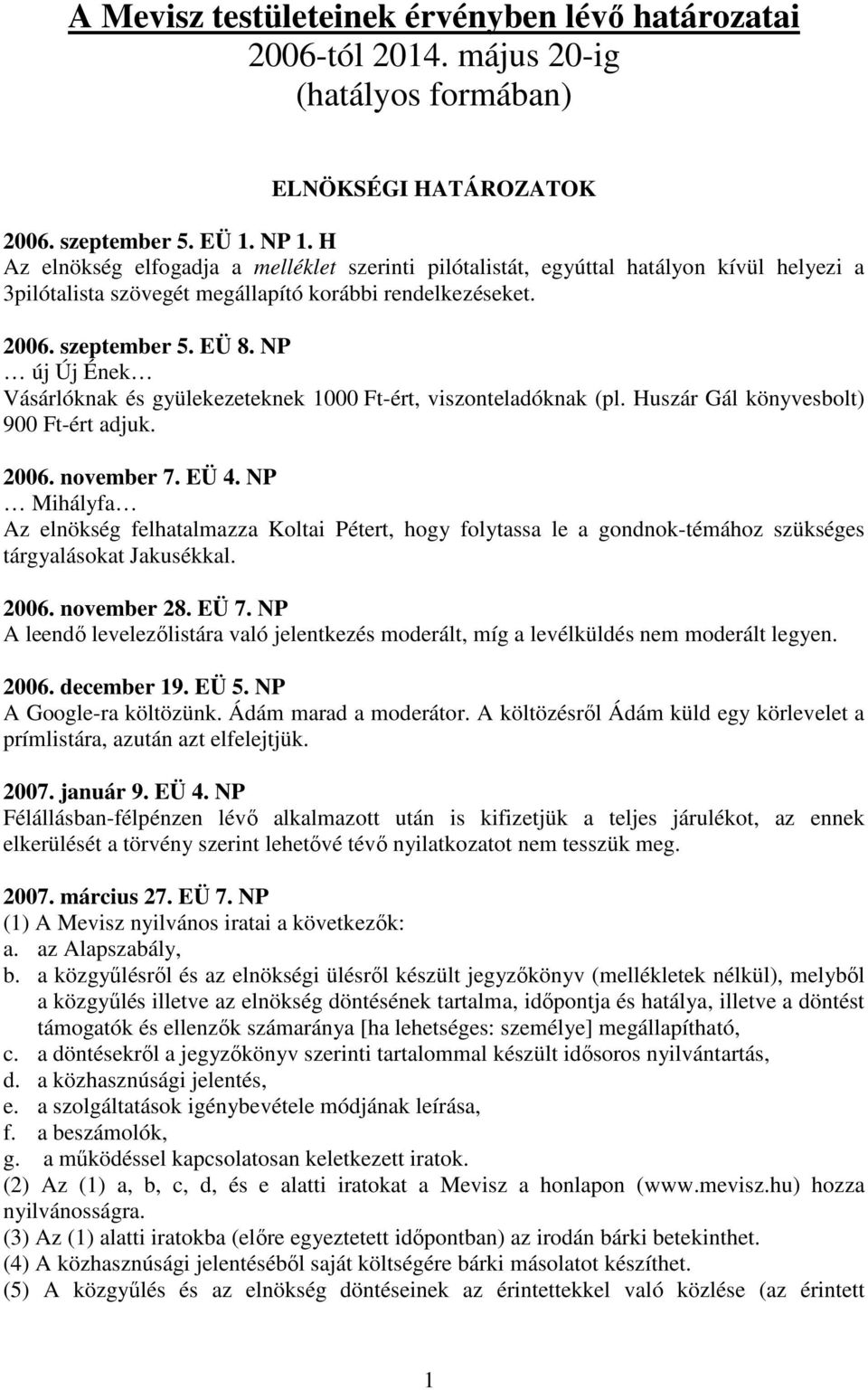 NP új Új Ének Vásárlóknak és gyülekezeteknek 1000 Ft-ért, viszonteladóknak (pl. Huszár Gál könyvesbolt) 900 Ft-ért adjuk. 2006. november 7. EÜ 4.