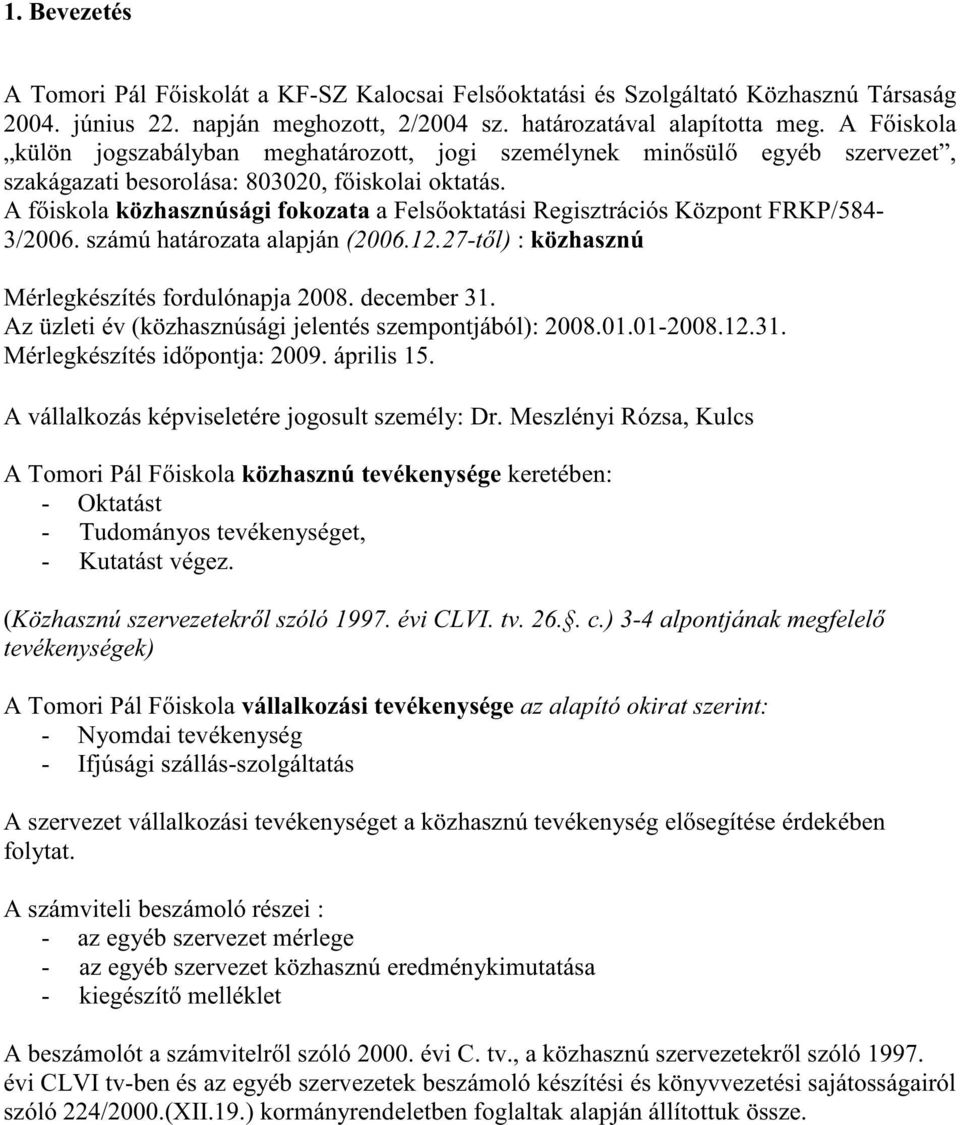 A f iskola közhasznúsági fokozata a Fels oktatási Regisztrációs Központ FRKP/584-3/2006. számú határozata alapján (2006.12.27-t l) : közhasznú Mérlegkészítés fordulónapja 2008. december 31.