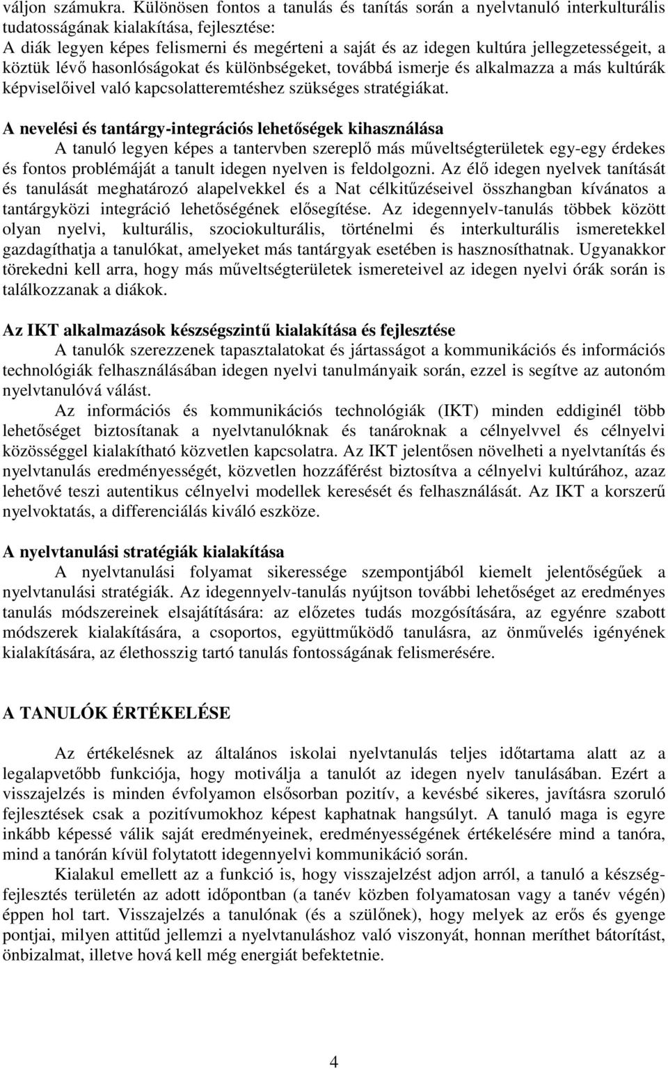 jellegzetességeit, a köztük lévő hasonlóságokat és különbségeket, továbbá ismerje és alkalmazza a más kultúrák képviselőivel való kapcsolatteremtéshez szükséges stratégiákat.