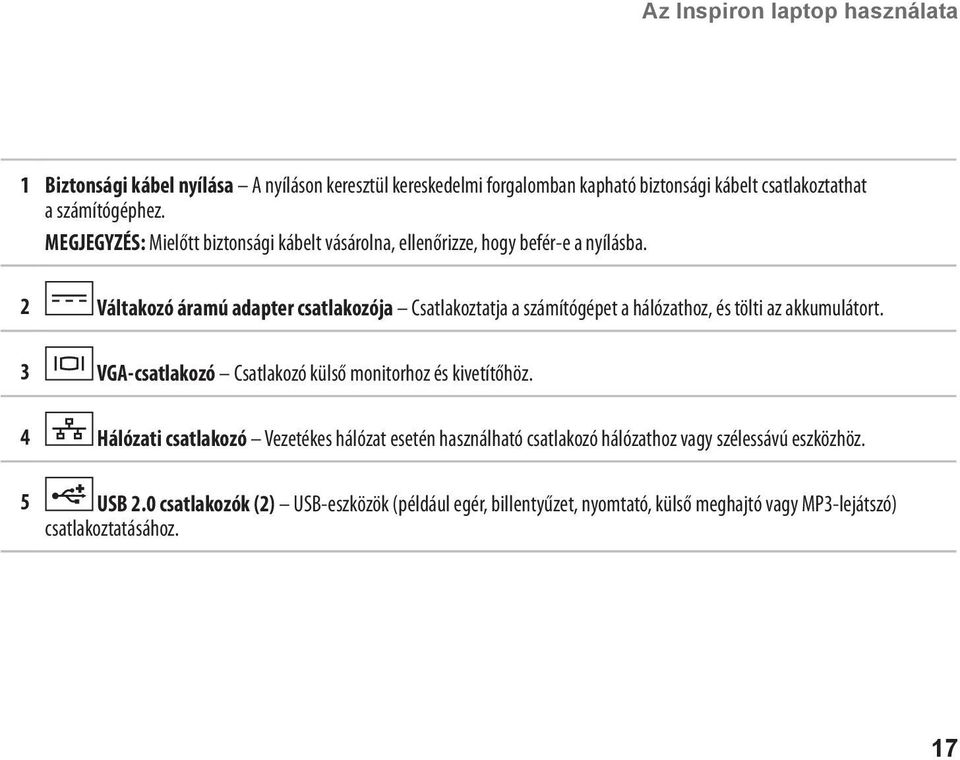 2 Váltakozó áramú adapter csatlakozója Csatlakoztatja a számítógépet a hálózathoz, és tölti az akkumulátort.