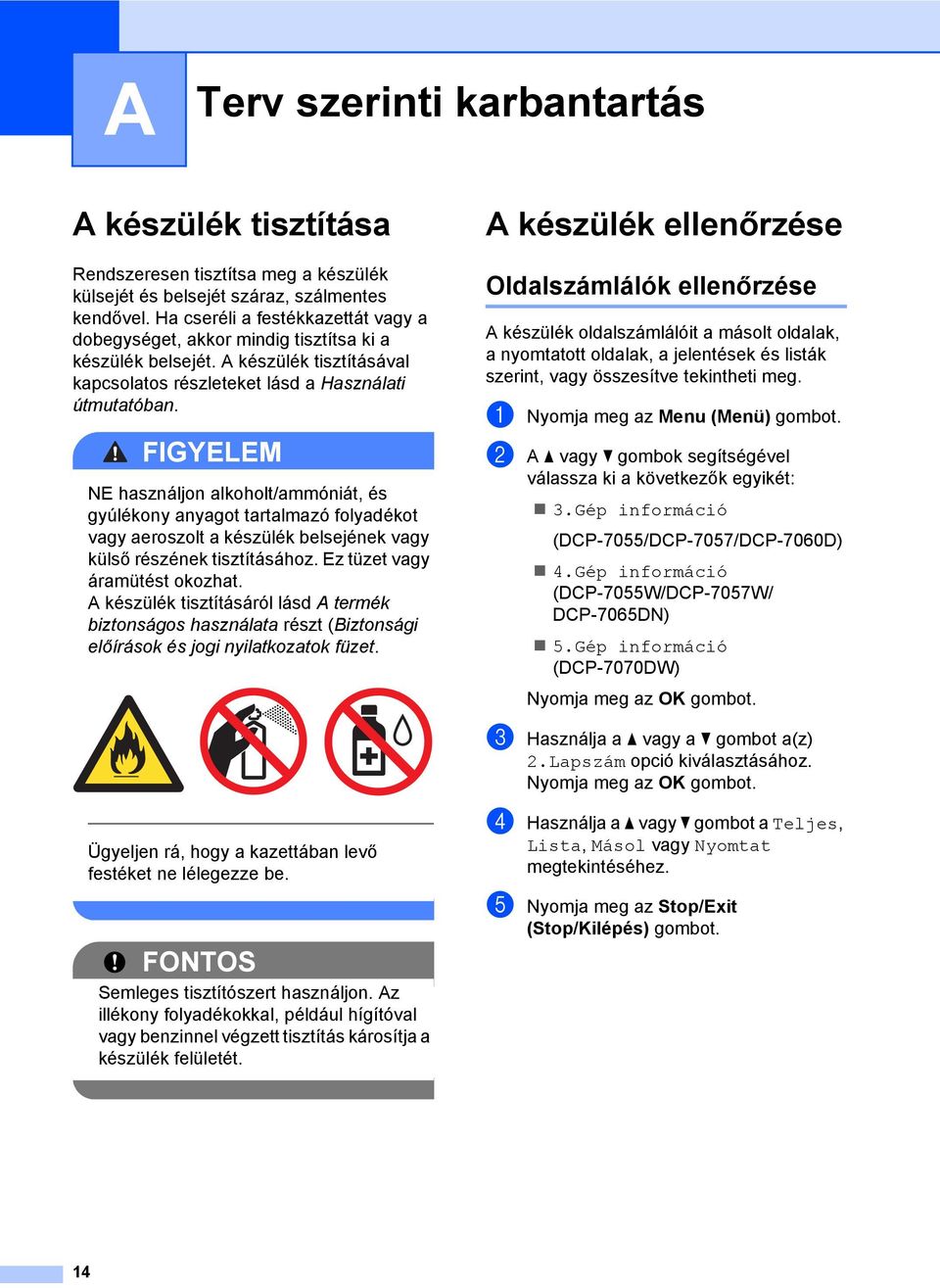 FIGYELEM NE használjon alkoholt/ammóniát, és gyúlékony anyagot tartalmazó folyadékot vagy aeroszolt a készülék belsejének vagy külső részének tisztításához. Ez tüzet vagy áramütést okozhat.