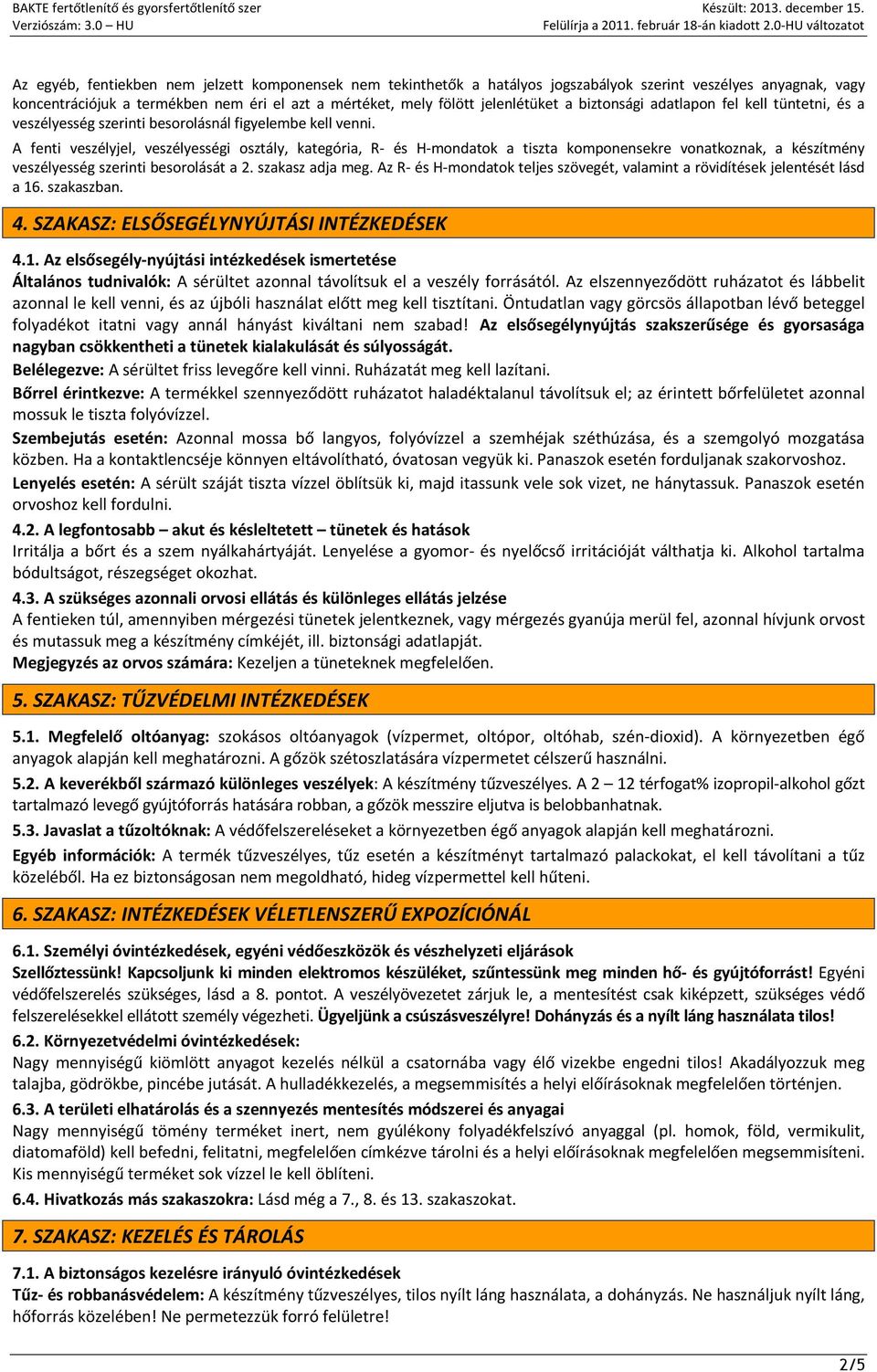 A fenti veszélyjel, veszélyességi osztály, kategória, R- és H-mondatok a tiszta komponensekre vonatkoznak, a készítmény veszélyesség szerinti besorolását a 2. szakasz adja meg.