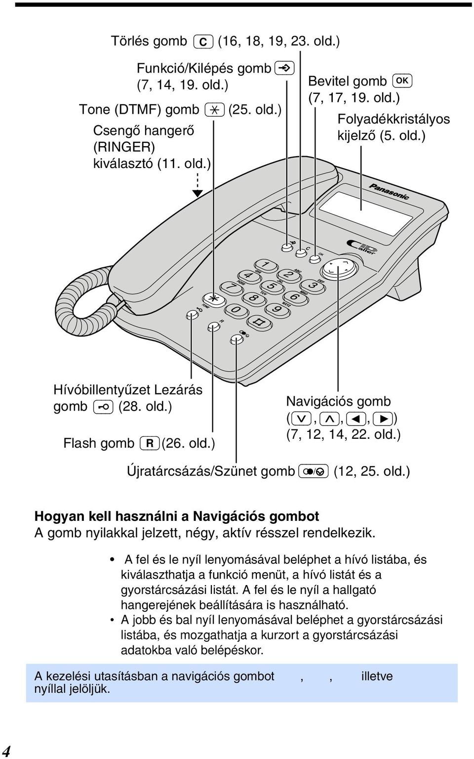 A fel és le nyíl lenyomásával beléphet a hívó listába, és kiválaszthatja a funkció menüt, a hívó listát és a gyorstárcsázási listát.