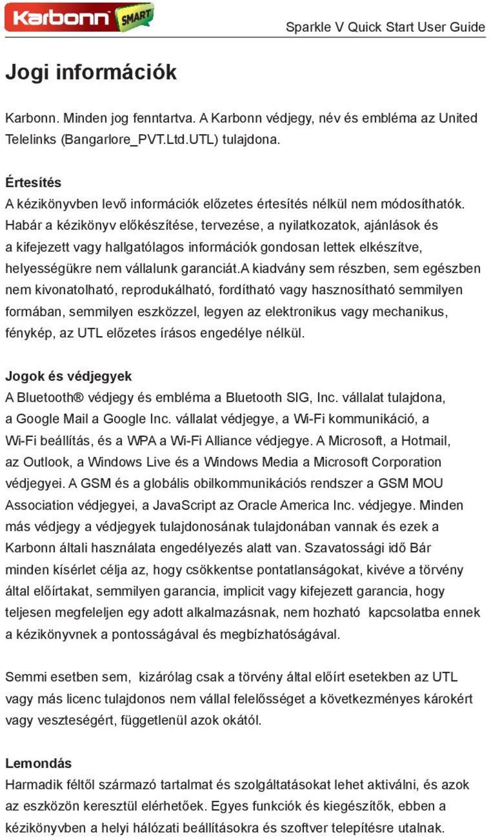 Habár a kézikönyv előkészítése, tervezése, a nyilatkozatok, ajánlások és a kifejezett vagy hallgatólagos információk gondosan lettek elkészítve, helyességükre nem vállalunk garanciát.