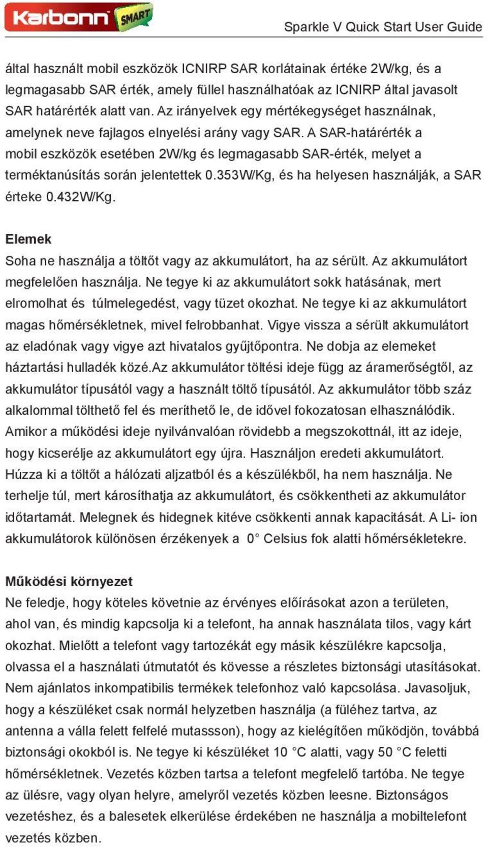 A SAR-határérték a mobil eszközök esetében 2W/kg és legmagasabb SAR-érték, melyet a terméktanúsítás során jelentettek 0.353W/Kg, és ha helyesen használják, a SAR érteke 0.432W/Kg.