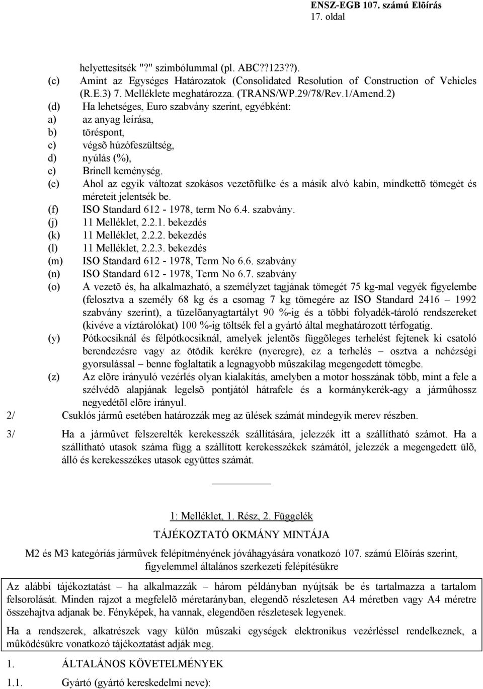 (e) Ahol az egyik változat szokásos vezetõfülke és a másik alvó kabin, mindkettõ tömegét és méreteit jelentsék be. (f) ISO Standard 612-1978, term No 6.4. szabvány. (j) 11 Melléklet, 2.2.1. bekezdés (k) 11 Melléklet, 2.