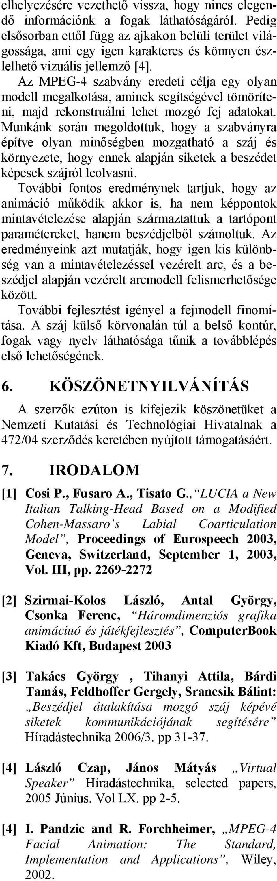 Az MPEG-4 szabvány eredeti célja egy olyan modell megalkotása, aminek segítségével tömöríteni, majd rekonstruálni lehet mozgó fej adatokat.