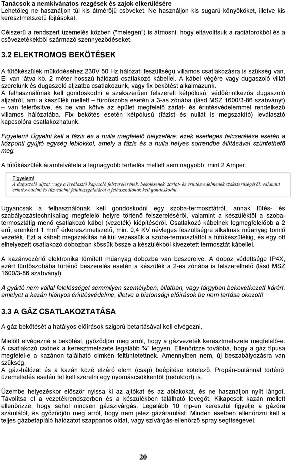 2 ELEKTROMOS BEKÖTÉSEK A fűtőkészülék működéséhez 230V 50 Hz hálózati feszültségű villamos csatlakozásra is szükség van. El van látva kb. 2 méter hosszú hálózati csatlakozó kábellel.