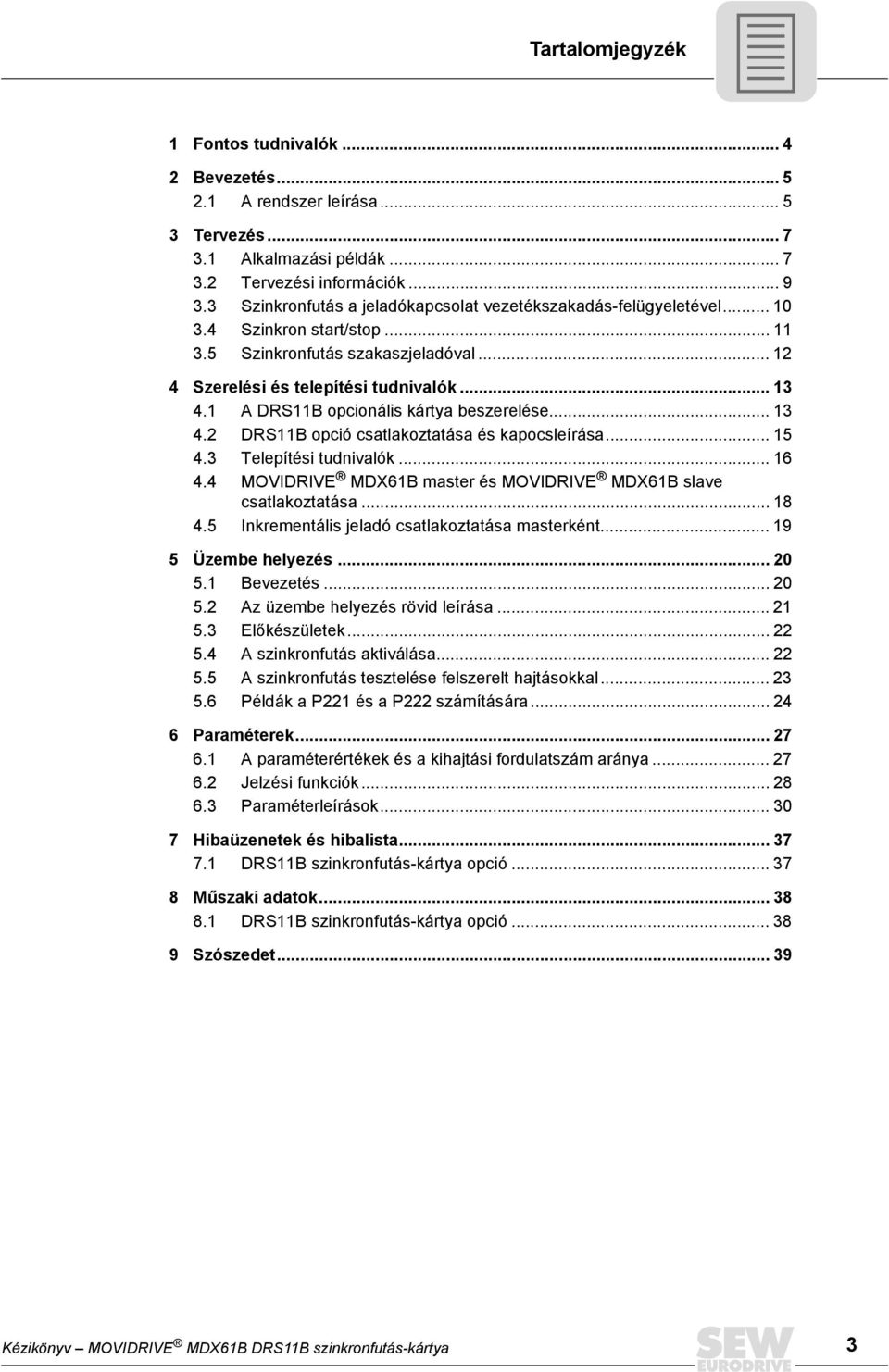 A DRSB opcionális kártya beszerelése... 3 4.2 DRSB opció csatlakoztatása és kapocsleírása... 5 4.3 Telepítési tudnivalók... 6 4.4 MOVIDRIVE MDX6B master és MOVIDRIVE MDX6B slave csatlakoztatása... 8 4.