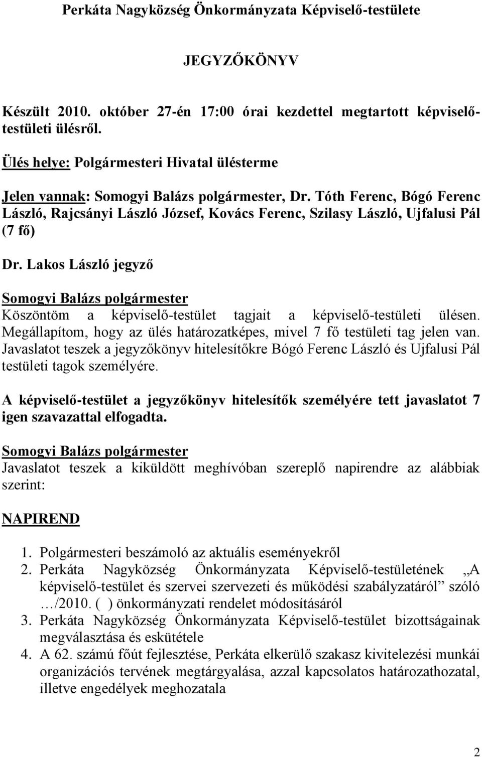 Lakos László jegyző Köszöntöm a képviselő-testület tagjait a képviselő-testületi ülésen. Megállapítom, hogy az ülés határozatképes, mivel 7 fő testületi tag jelen van.