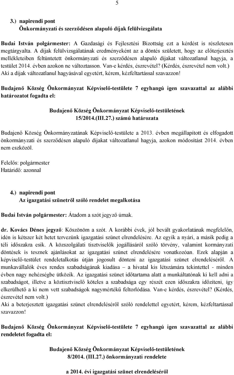 évben azokon ne változtasson. Van-e kérdés, észrevétel? (Kérdés, észrevétel nem volt.) Aki a díjak változatlanul hagyásával egyetért, kérem, kézfeltartással szavazzon!