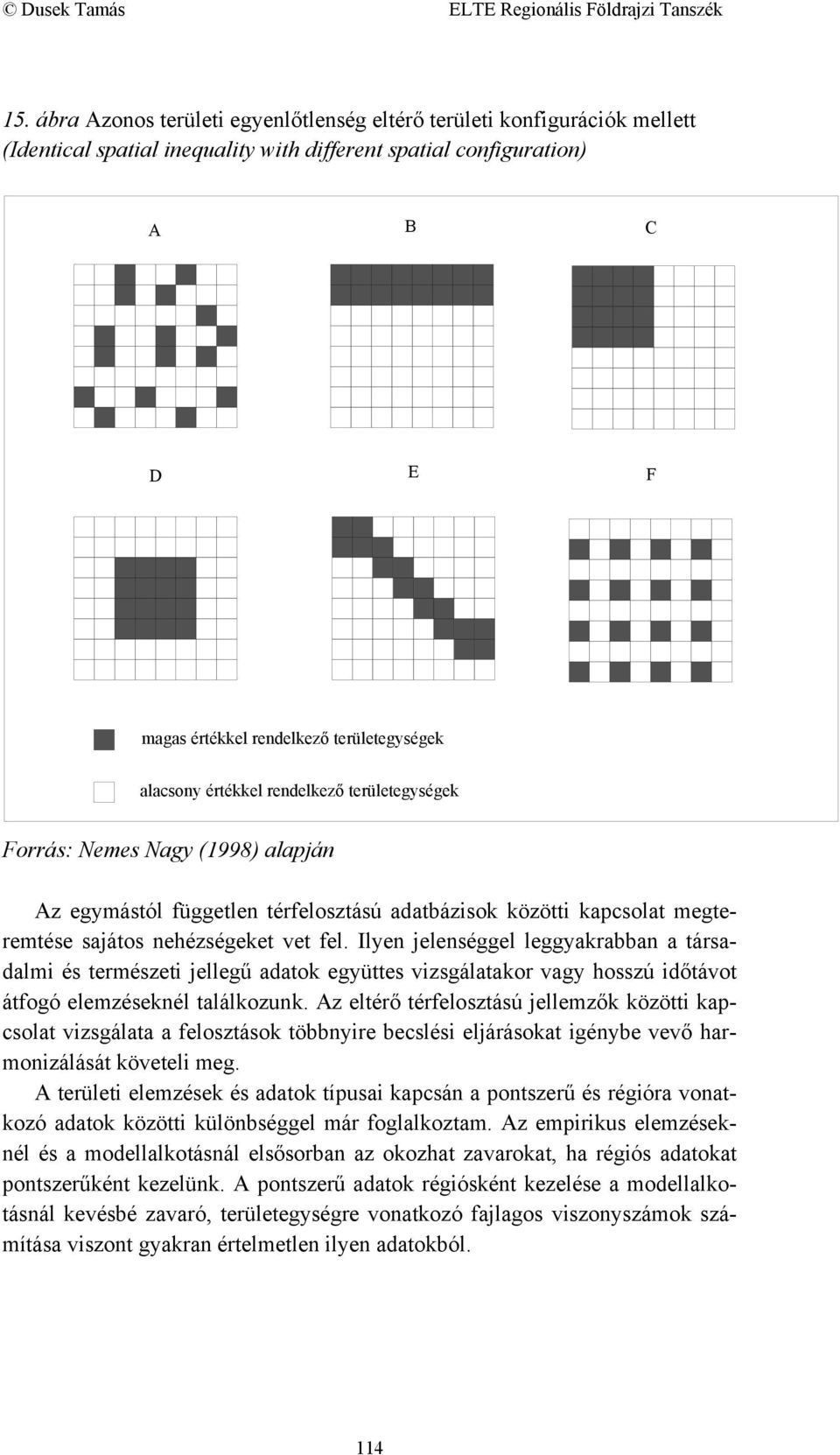 Ilyen jelenséggel leggyakrabban a társadalmi és természeti jellegű adatok együttes vizsgálatakor vagy hosszú időtávot átfogó elemzéseknél találkozunk.