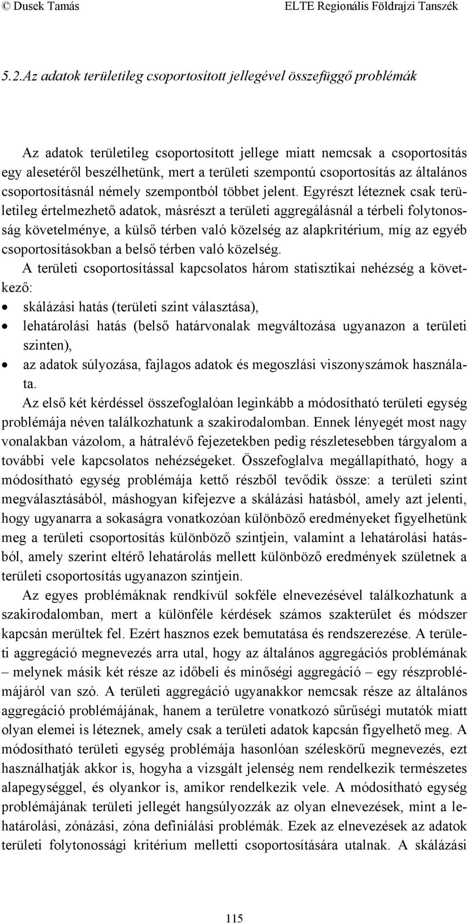 Egyrészt léteznek csak területileg értelmezhető adatok, másrészt a területi aggregálásnál a térbeli folytonosság követelménye, a külső térben való közelség az alapkritérium, míg az egyéb