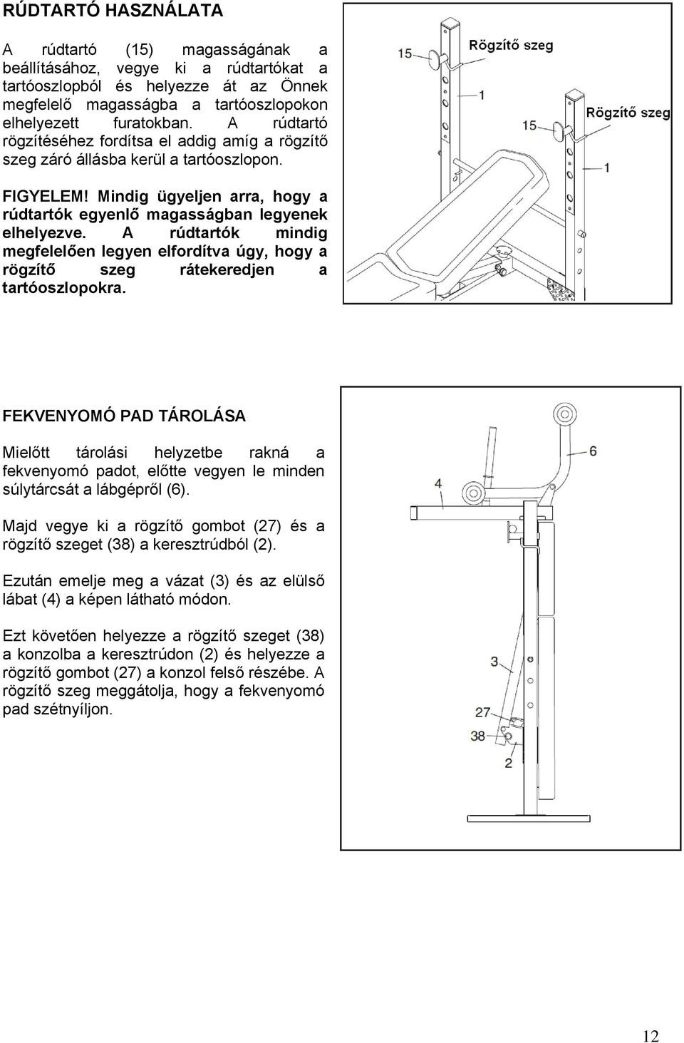 A rúdtartók mindig megfelelően legyen elfordítva úgy, hogy a rögzítő szeg rátekeredjen a tartóoszlopokra.