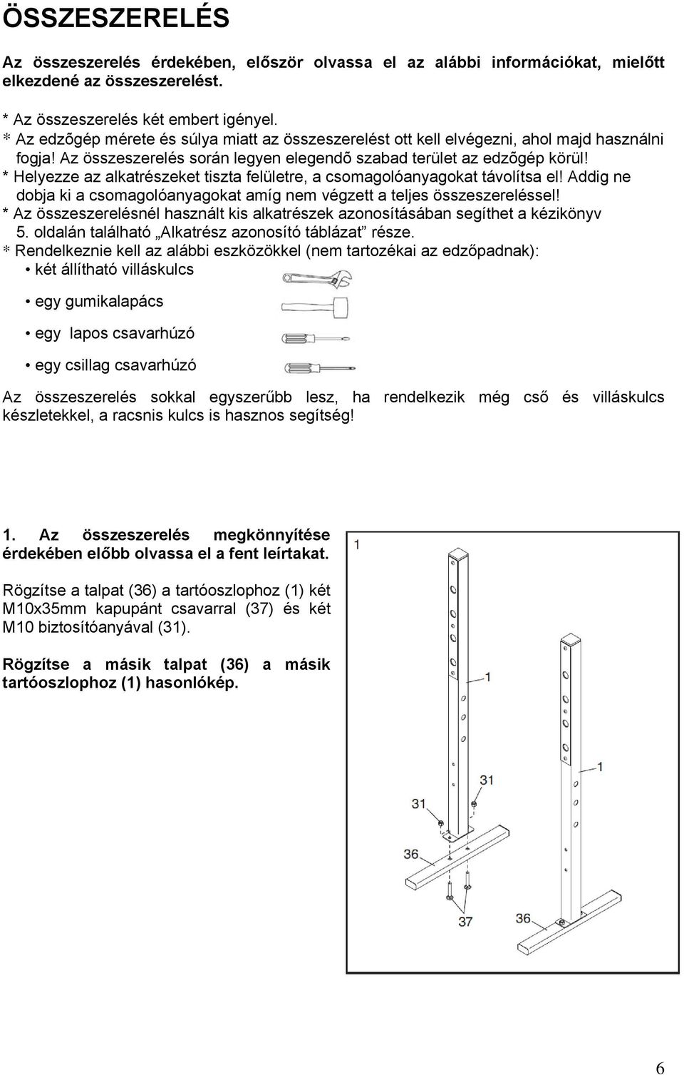 * Helyezze az alkatrészeket tiszta felületre, a csomagolóanyagokat távolítsa el! Addig ne dobja ki a csomagolóanyagokat amíg nem végzett a teljes összeszereléssel!