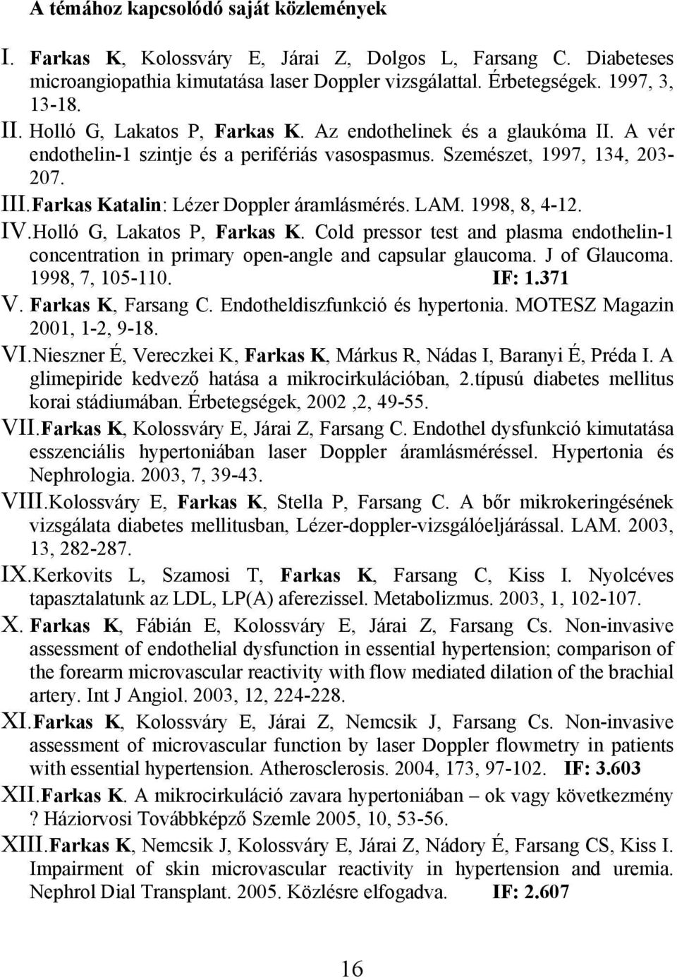 LAM. 1998, 8, 4-12. IV.Holló G, Lakatos P, Farkas K. Cold pressor test and plasma endothelin-1 concentration in primary open-angle and capsular glaucoma. J of Glaucoma. 1998, 7, 105-110. IF: 1.371 V.