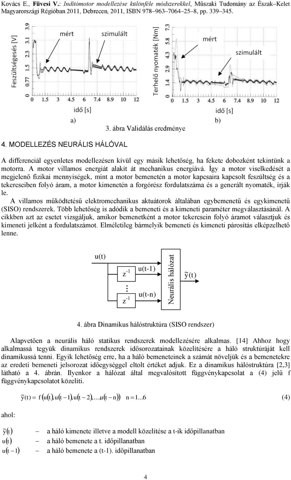 Így a motor viselkedését a megjelenő fizikai mennyiségek, mint a motor bemenetén a motor kapcsaira kapcsolt feszültség és a tekercseiben folyó áram, a motor kimenetén a forgórész fordulatszáma és a