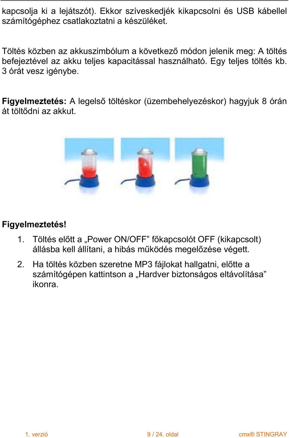 Figyelmeztetés: A legels töltéskor (üzembehelyezéskor) hagyjuk 8 órán át tölt dni az akkut. Figyelmeztetés! 1.