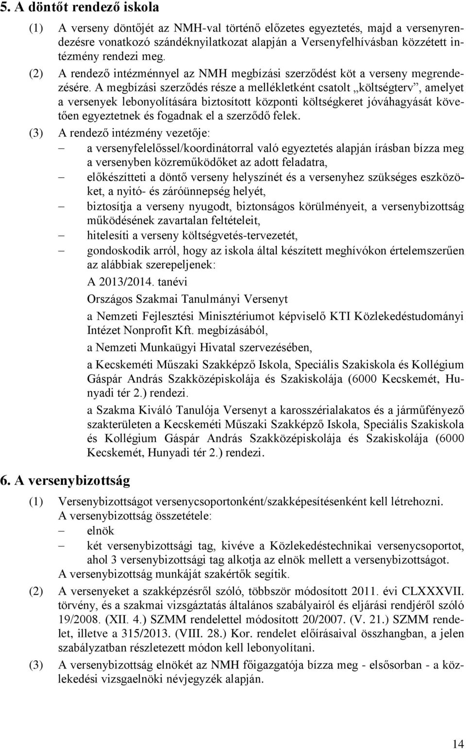 A megbízási szerződés része a mellékletként csatolt költségterv, amelyet a versenyek lebonyolítására biztosított központi költségkeret jóváhagyását követően egyeztetnek és fogadnak el a szerződő