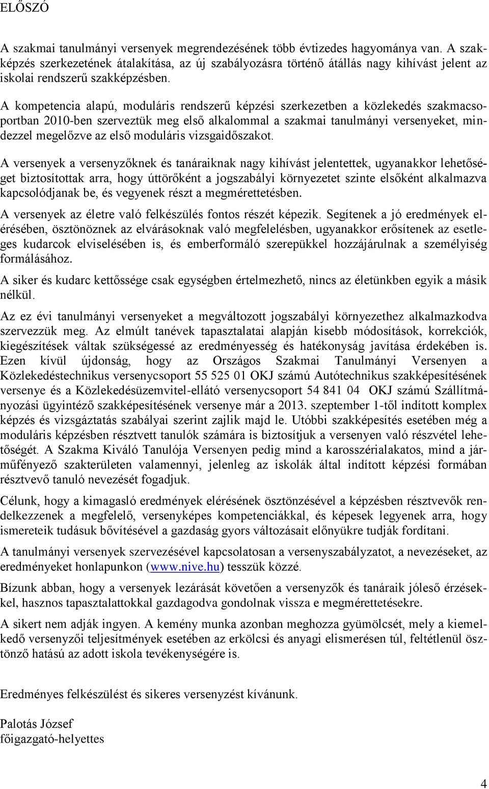 A kompetencia alapú, moduláris rendszerű képzési szerkezetben a közlekedés szakmacsoportban 2010-ben szerveztük meg első alkalommal a szakmai tanulmányi versenyeket, mindezzel megelőzve az első