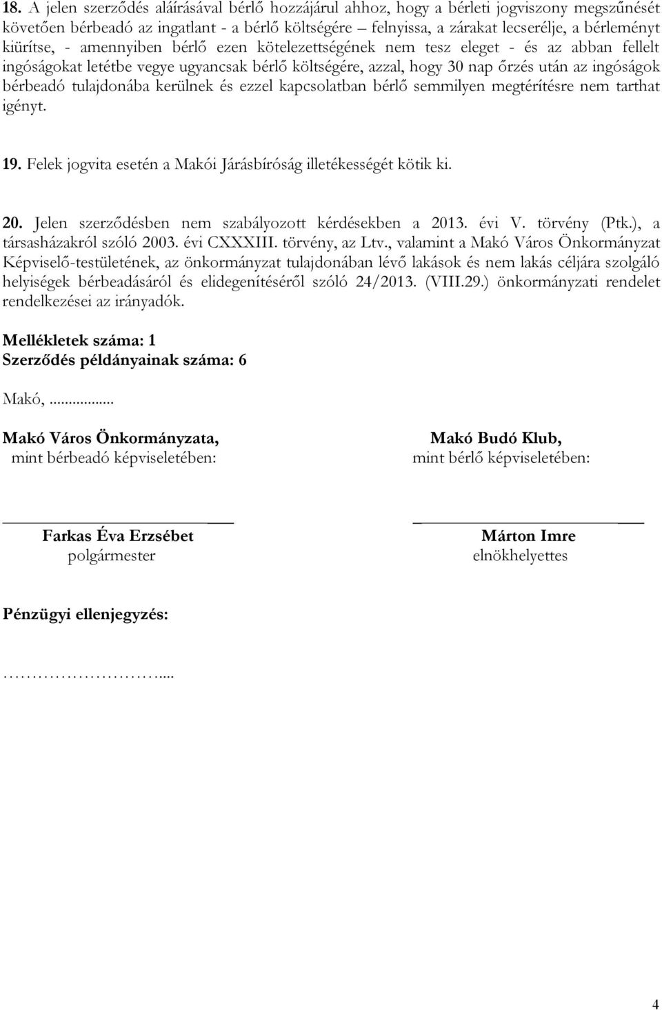 tulajdonába kerülnek és ezzel kapcsolatban bérlő semmilyen megtérítésre nem tarthat igényt. 19. Felek jogvita esetén a Makói Járásbíróság illetékességét kötik ki. 20.