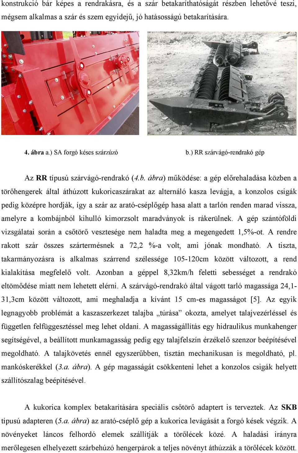 ábra) működése: a gép előrehaladása közben a törőhengerek által áthúzott kukoricaszárakat az alternáló kasza levágja, a konzolos csigák pedig középre hordják, így a szár az arató-cséplőgép hasa alatt