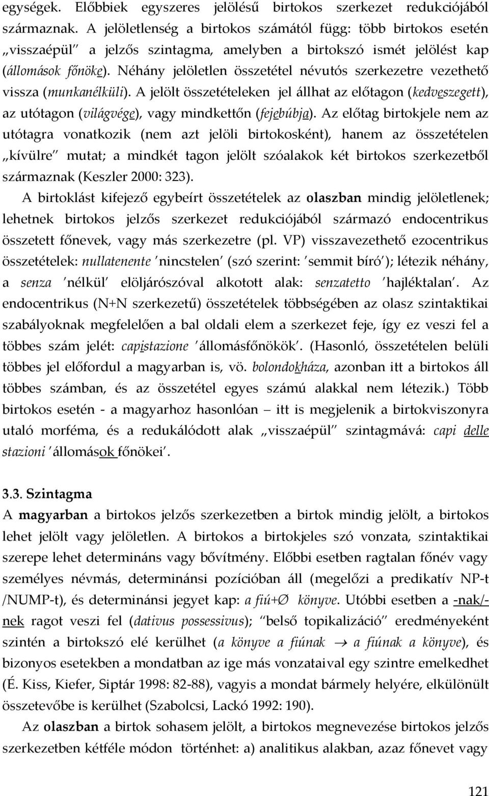 Néhány jelöletlen összetétel névutós szerkezetre vezethető vissza (munkanélküli). A jelölt összetételeken jel állhat az előtagon (kedveszegett), az utótagon (világvége), vagy mindkettőn (fejebúbja).