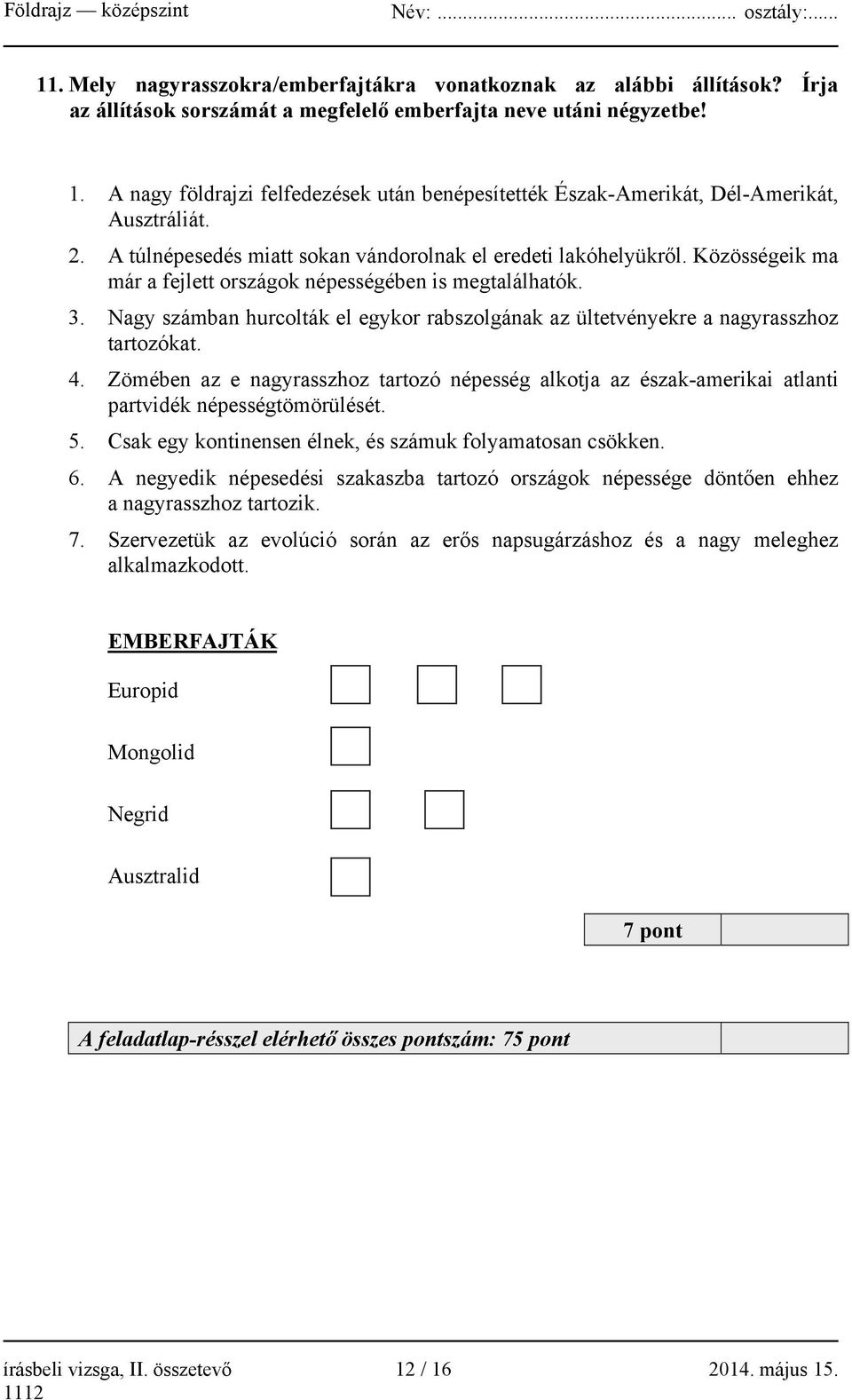 Közösségeik ma már a fejlett országok népességében is megtalálhatók. 3. Nagy számban hurcolták el egykor rabszolgának az ültetvényekre a nagyrasszhoz tartozókat. 4.