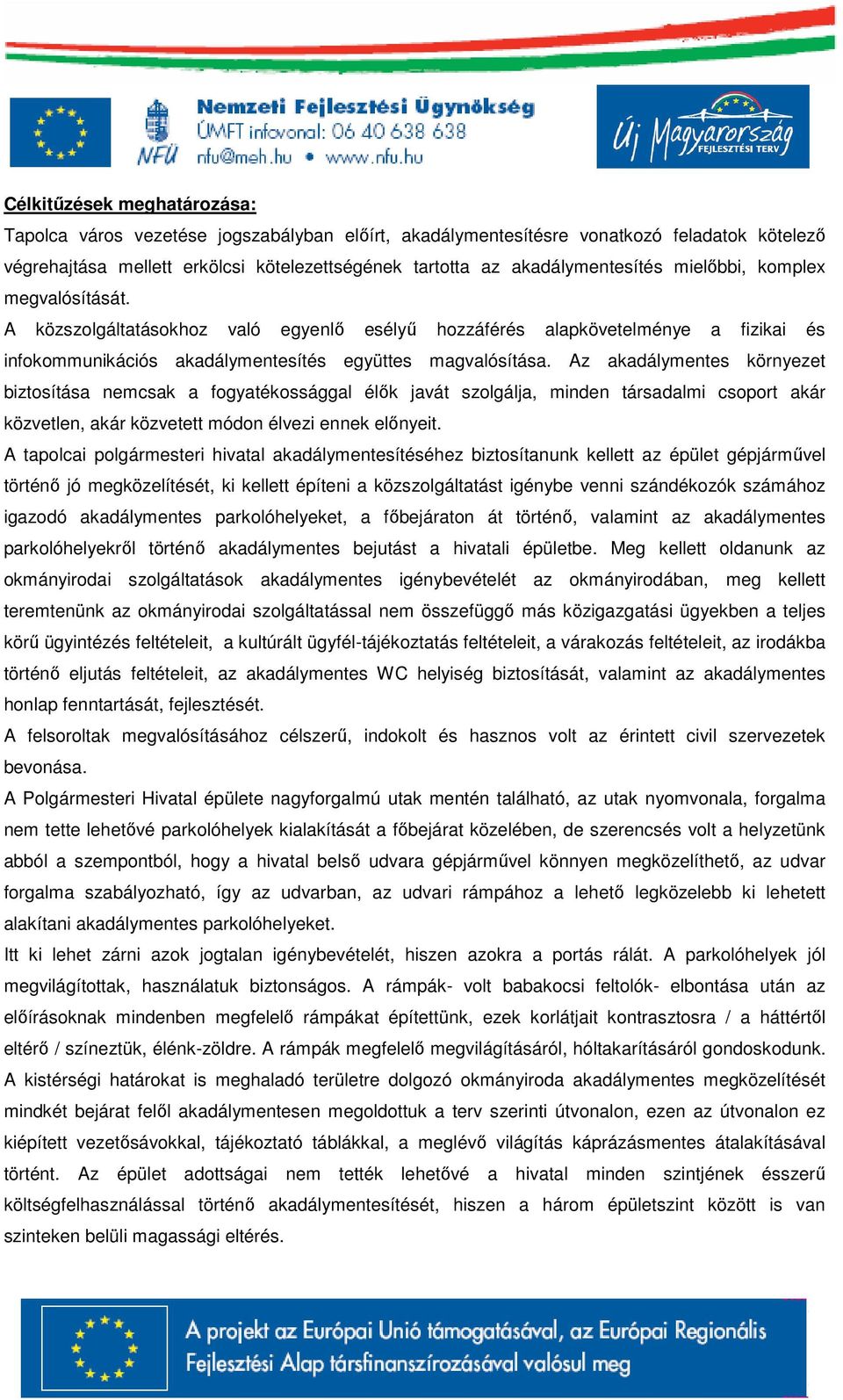 Az akadálymentes környezet biztosítása nemcsak a fogyatékossággal élők javát szolgálja, minden társadalmi csoport akár közvetlen, akár közvetett módon élvezi ennek előnyeit.