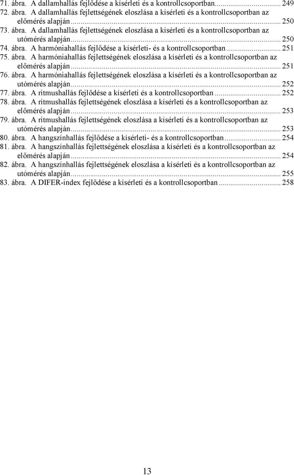 .. 251 76. ábra. A harmóniahallás fejlettségének eloszlása a kísérleti és a kontrollcsoportban az utómérés alapján... 252 77. ábra. A ritmushallás fejlıdése a kísérleti és a kontrollcsoportban.