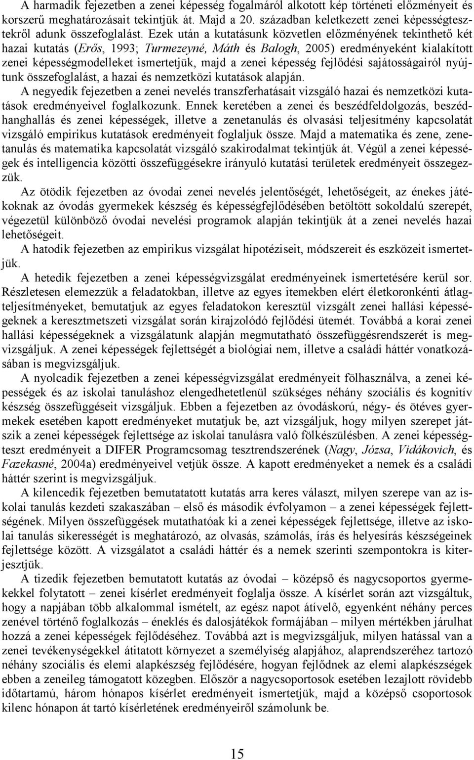 Ezek után a kutatásunk közvetlen elızményének tekinthetı két hazai kutatás (Erıs, 1993; Turmezeyné, Máth és Balogh, 2005) eredményeként kialakított zenei képességmodelleket ismertetjük, majd a zenei