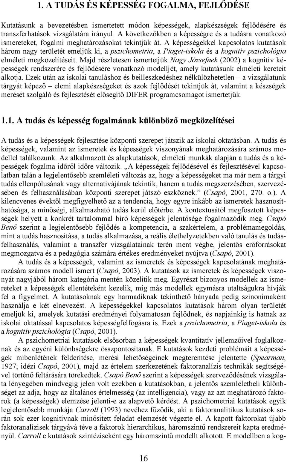 A képességekkel kapcsolatos kutatások három nagy területét emeljük ki, a pszichometria, a Piaget-iskola és a kognitív pszichológia elméleti megközelítéseit.