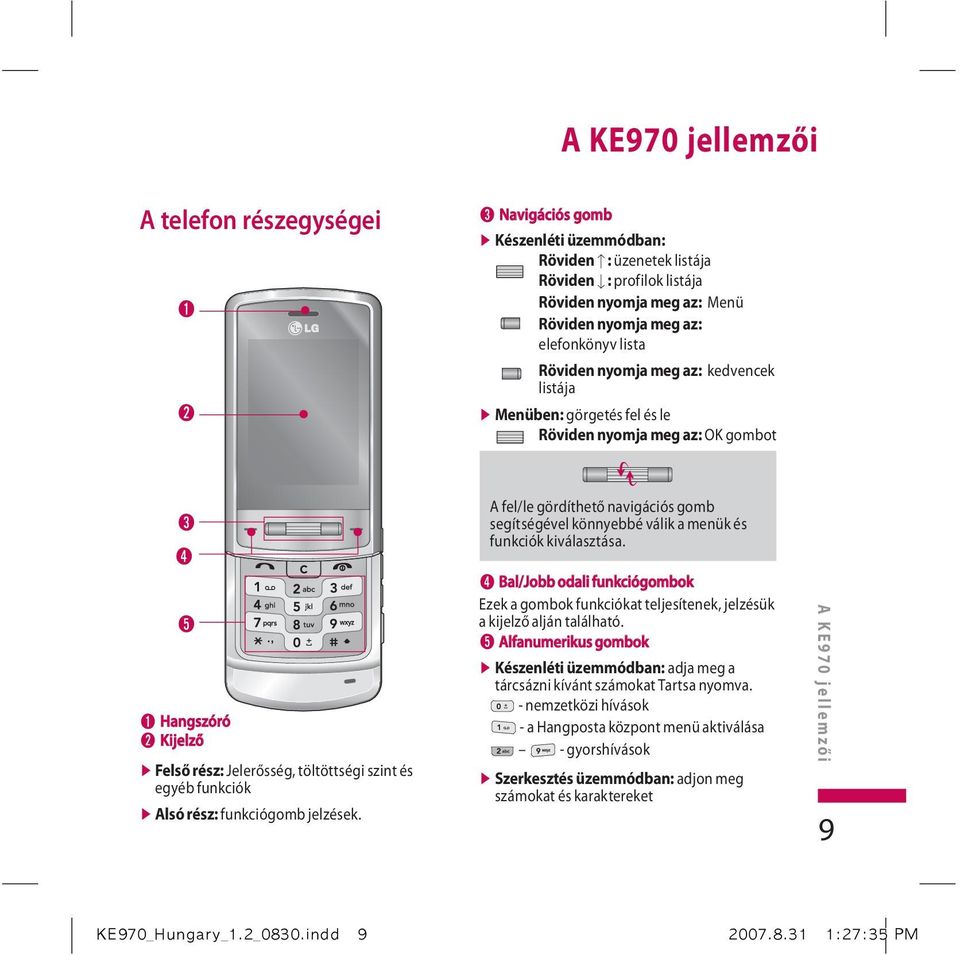 egyéb funkciók v Alsó rész: funkciógomb jelzések. A fel/le gördíthető navigációs gomb segítségével könnyebbé válik a menük és funkciók kiválasztása.