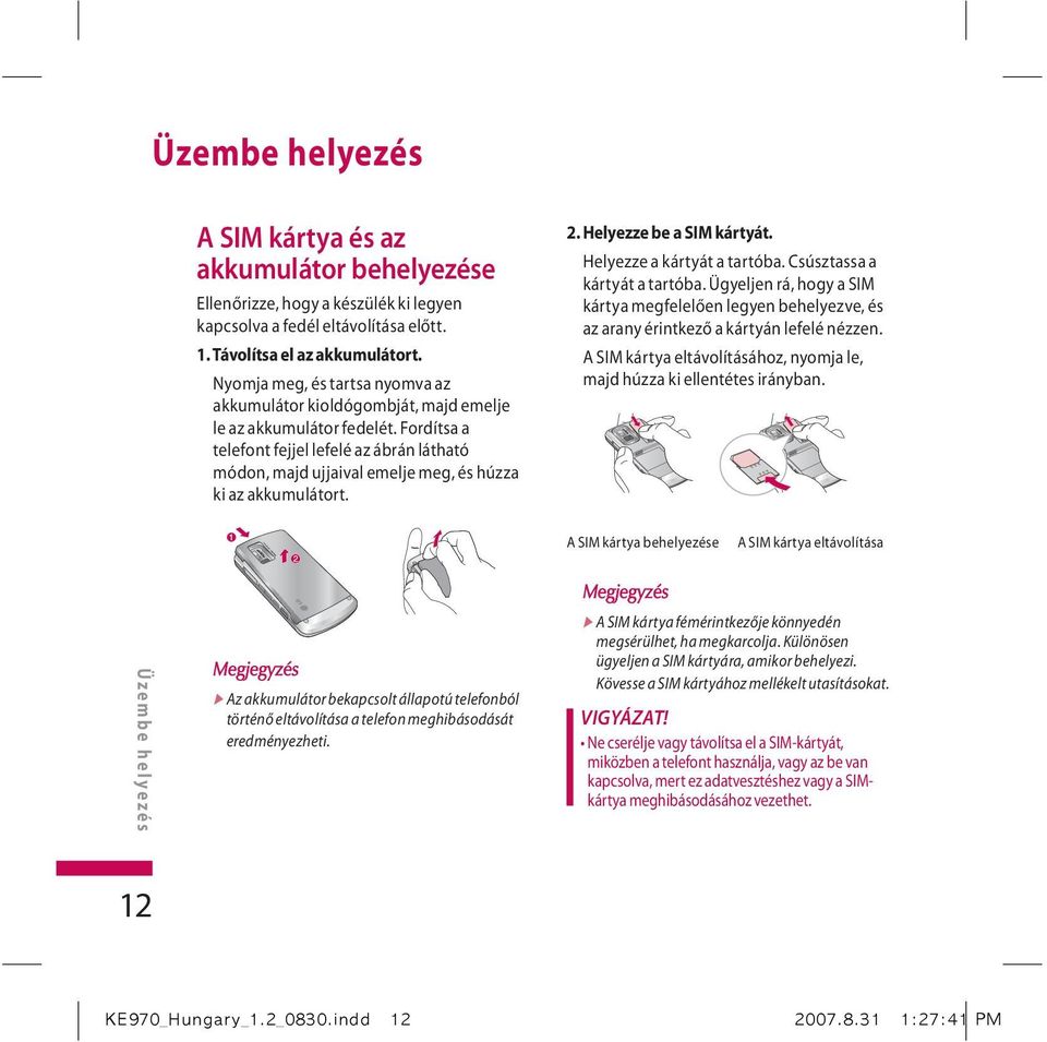 Fordítsa a telefont fejjel lefelé az ábrán látható módon, majd ujjaival emelje meg, és húzza ki az akkumulátort. 2. Helyezze be a SIM kártyát. Helyezze a kártyát a tartóba.