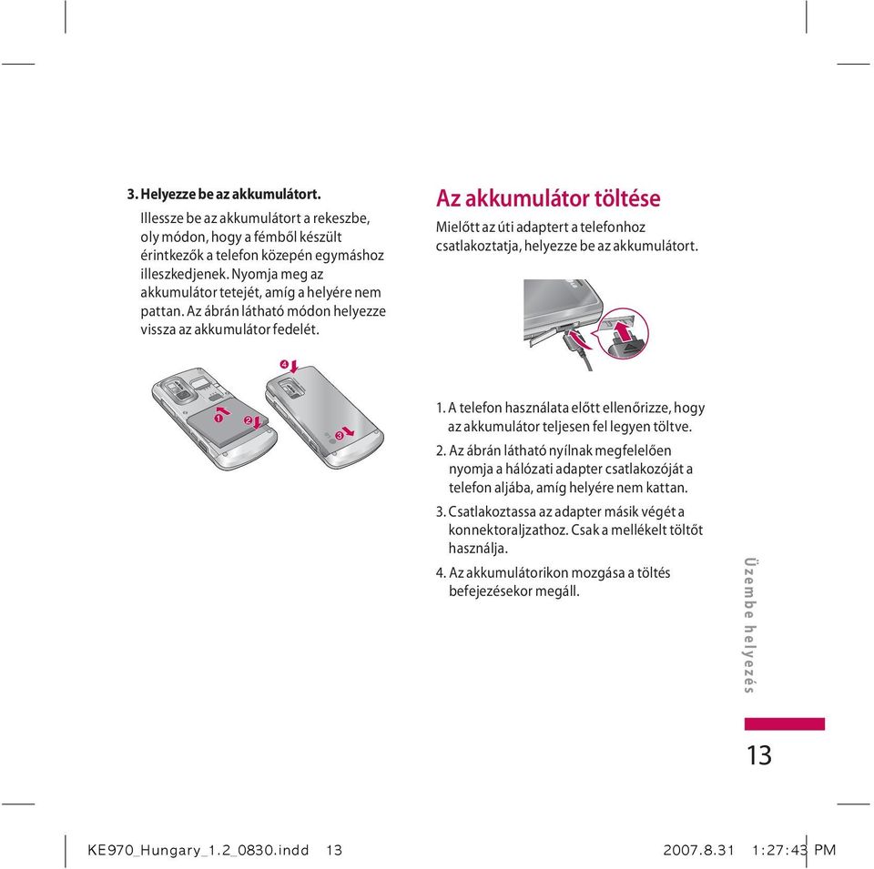 Az akkumulátor töltése Mielőtt az úti adaptert a telefonhoz csatlakoztatja, helyezze be az akkumulátort. 1. A telefon használata előtt ellenőrizze, hogy az akkumulátor teljesen fel legyen töltve. 2.