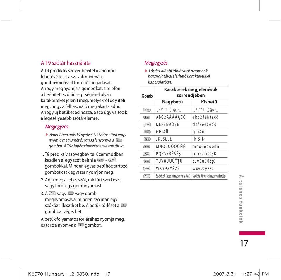 Ahogy új betűket ad hozzá, a szó úgy változik a legesélyesebb szótárelemre. v A menüben más T9 nyelvet is kiválaszthat vagy nyomja meg ismét és tartsa lenyomva a gombot.