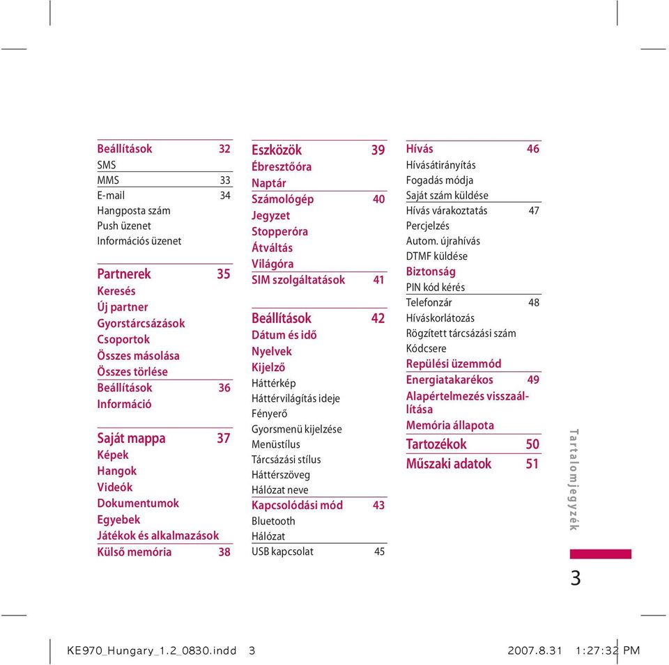 41 Beállítások 42 Dátum és idő Nyelvek Kijelző Háttérkép Háttérvilágítás ideje Fényerő Gyorsmenü kijelzése Menüstílus Tárcsázási stílus Háttérszöveg Hálózat neve Kapcsolódási mód 43 Bluetooth Hálózat