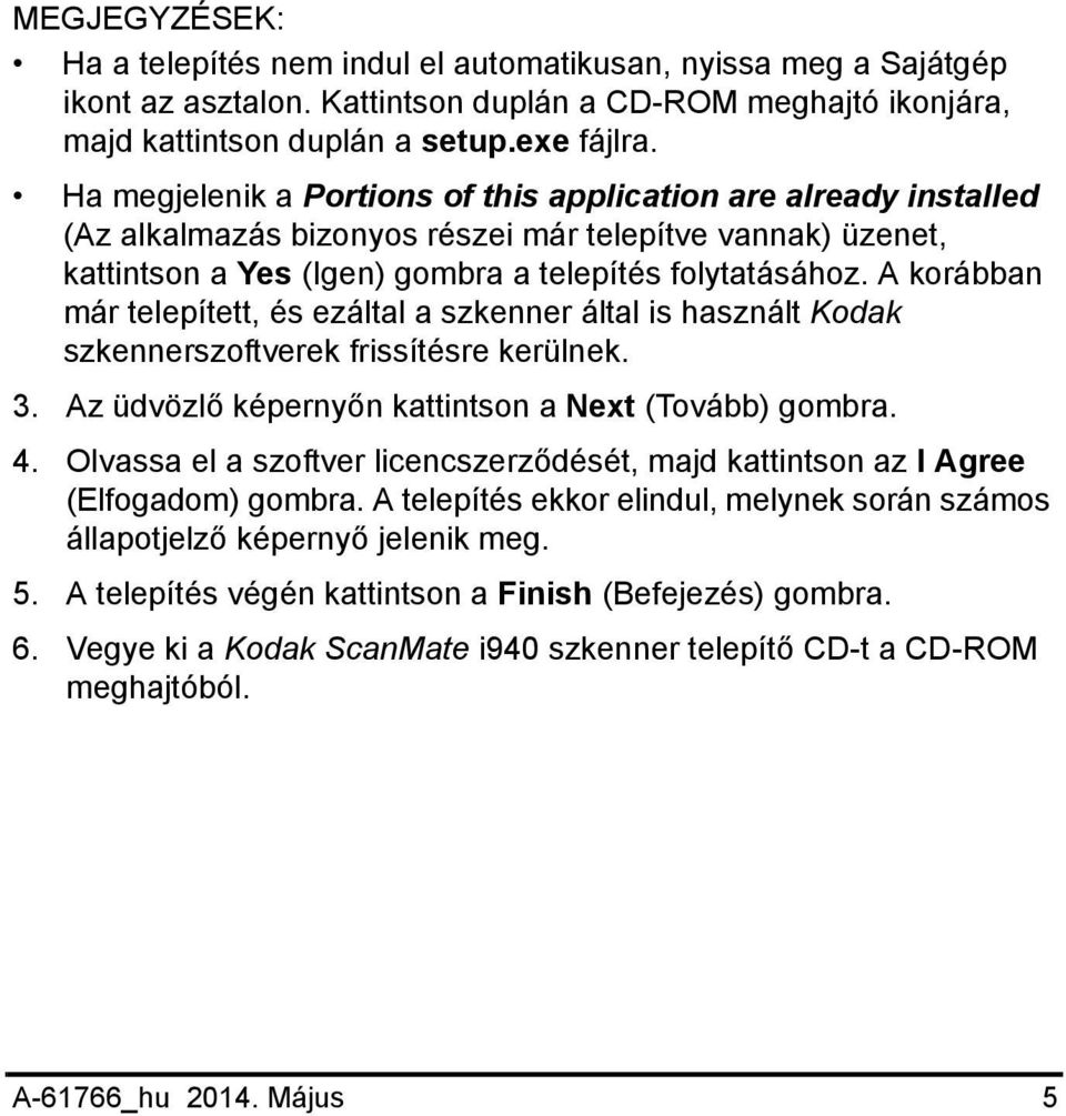 A korábban már telepített, és ezáltal a szkenner által is használt Kodak szkennerszoftverek frissítésre kerülnek. 3. Az üdvözlő képernyőn kattintson a Next (Tovább) gombra. 4.