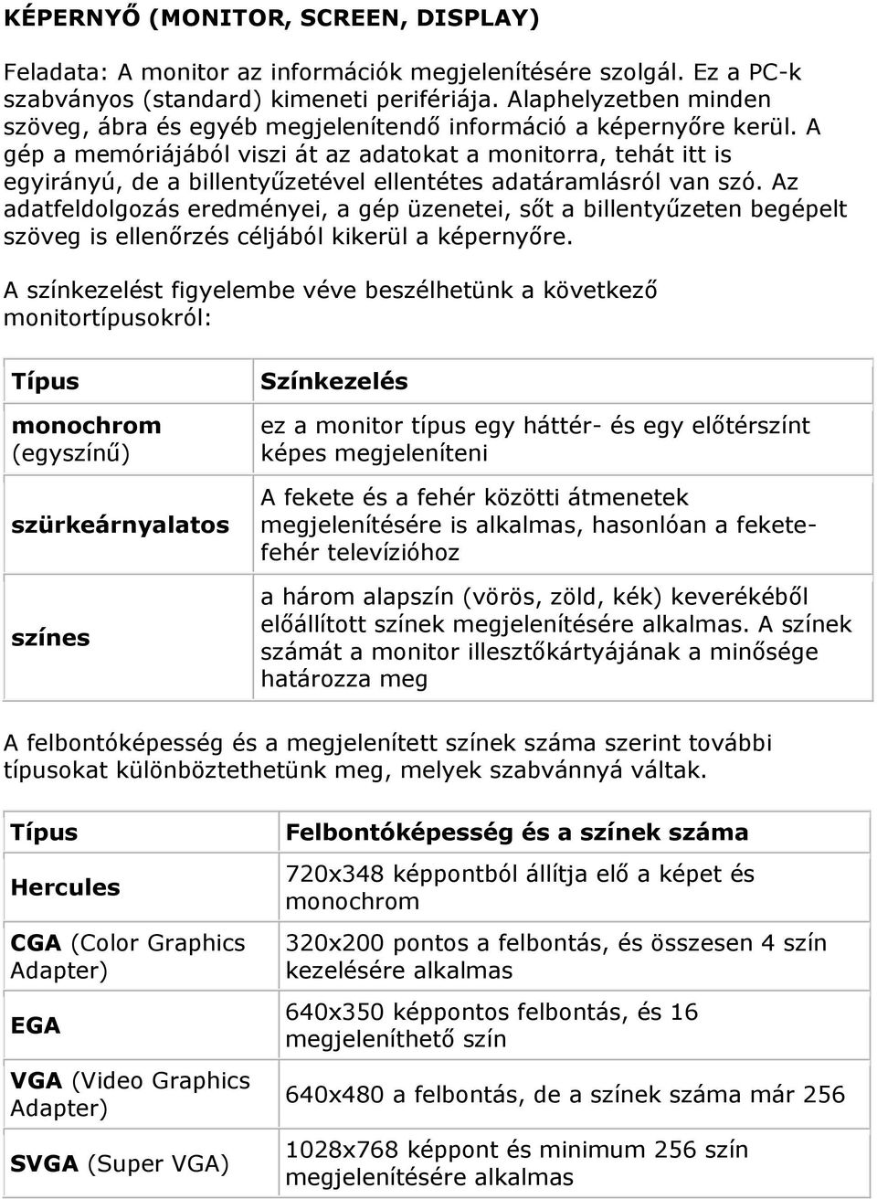 A gép a memóriájából viszi át az adatokat a monitorra, tehát itt is egyirányú, de a billentyűzetével ellentétes adatáramlásról van szó.