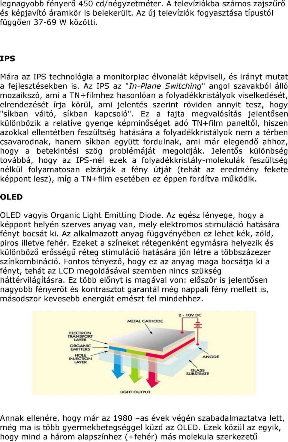 Az IPS az "In-Plane Switching" angol szavakból álló mozaikszó, ami a TN+filmhez hasonlóan a folyadékkristályok viselkedését, elrendezését írja körül, ami jelentés szerint röviden annyit tesz, hogy