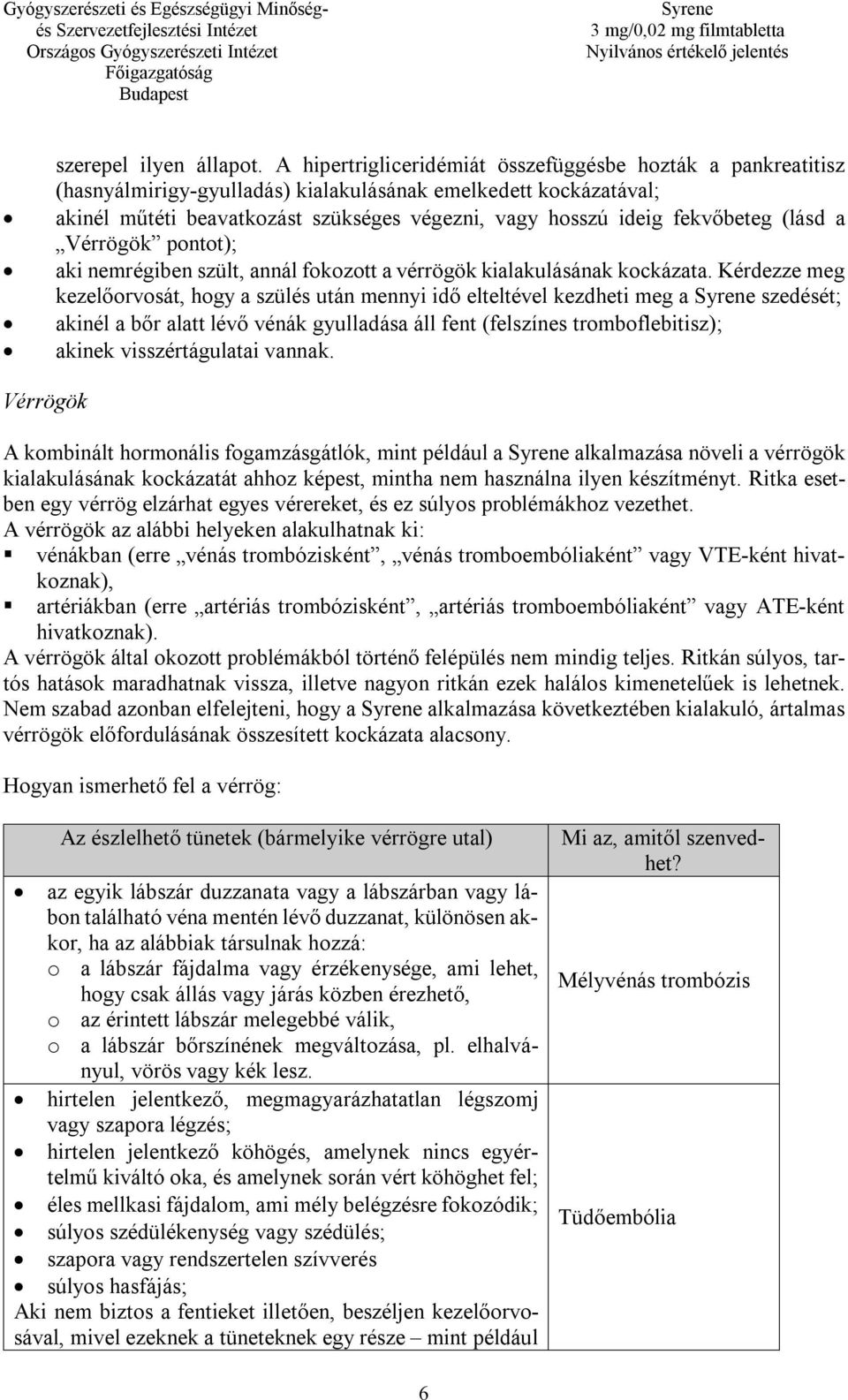 fekvőbeteg (lásd a Vérrögök pontot); aki nemrégiben szült, annál fokozott a vérrögök kialakulásának kockázata.