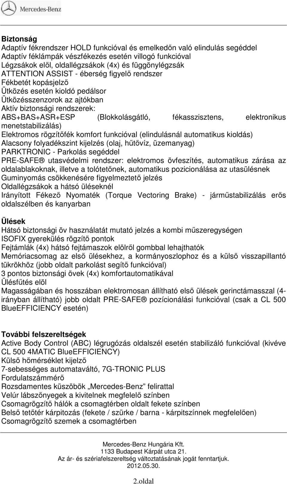 fékasszisztens, elektronikus menetstabilizálás) Elektromos rögzítőfék komfort funkcióval (elindulásnál automatikus kioldás) Alacsony folyadékszint kijelzés (olaj, hűtővíz, üzemanyag) PARKTRONIC -