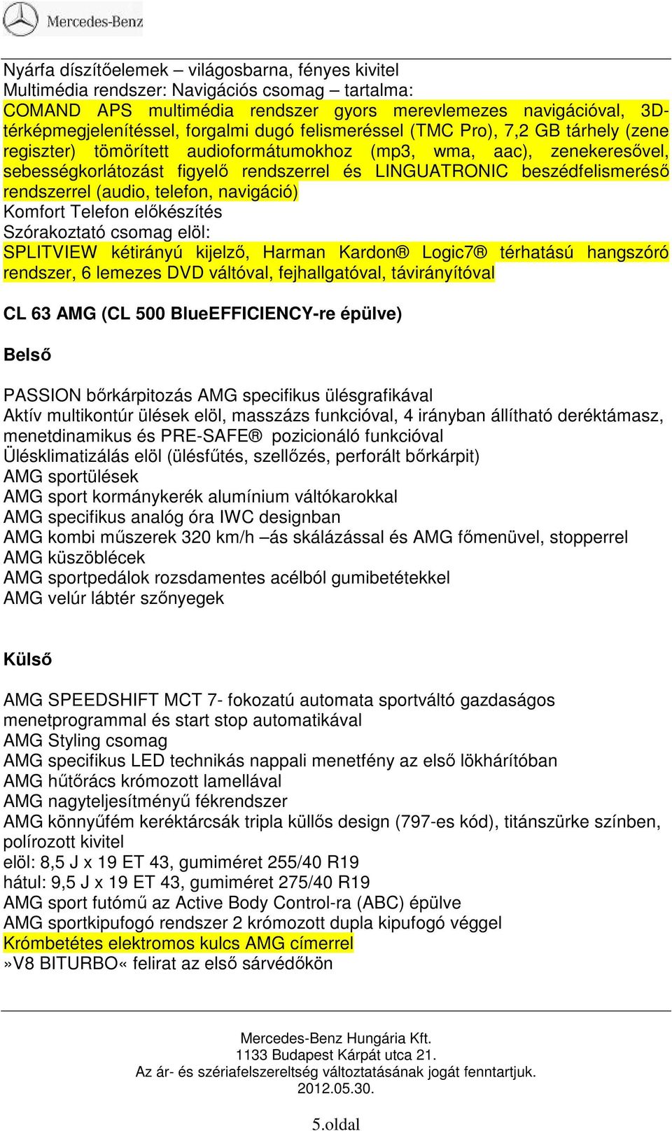 rendszerrel (audio, telefon, navigáció) Komfort Telefon előkészítés Szórakoztató csomag elöl: SPLITVIEW kétirányú kijelző, Harman Kardon Logic7 térhatású hangszóró rendszer, 6 lemezes DVD váltóval,