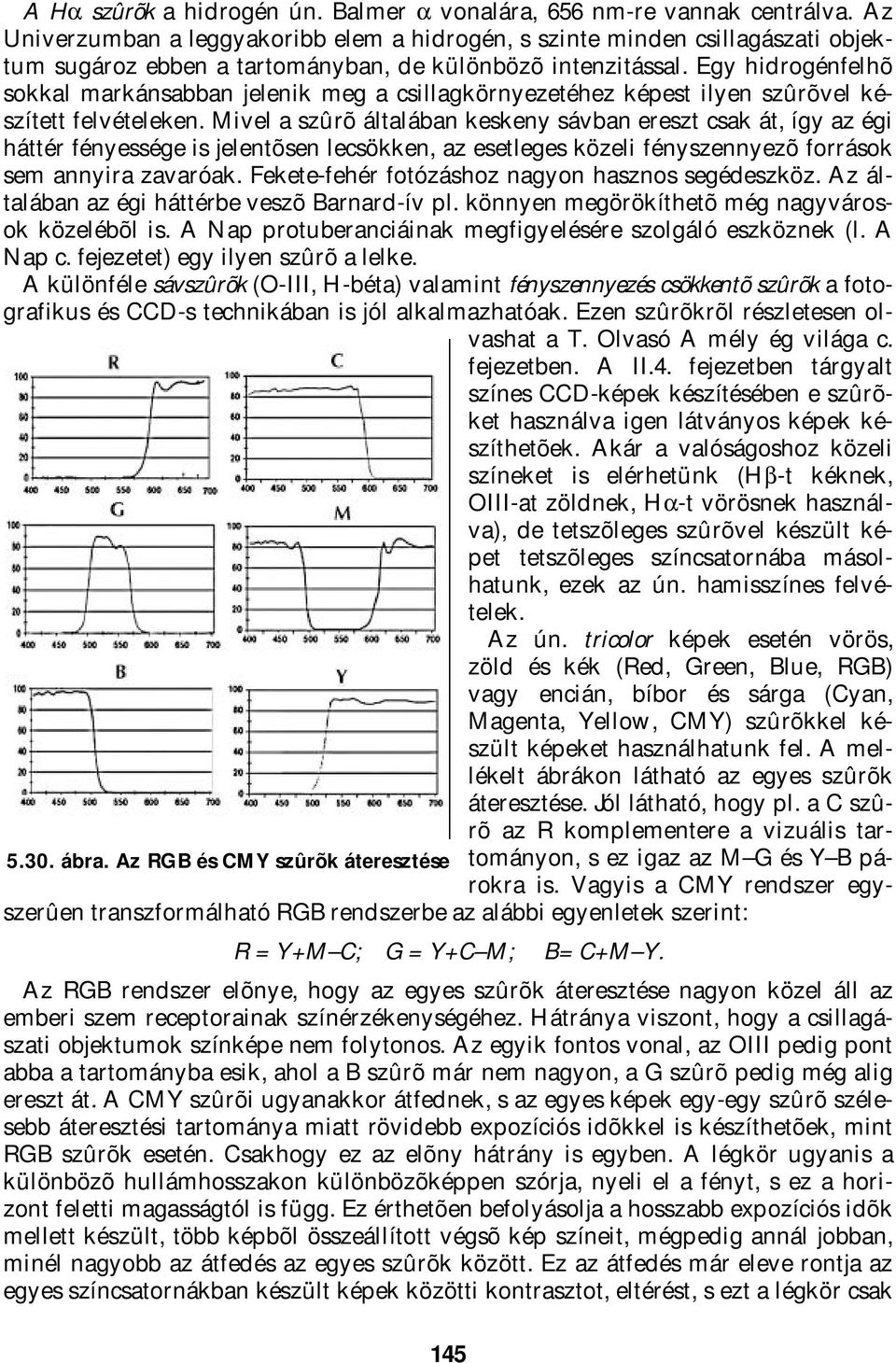 Egy hidrogénfelhõ sokkal markánsabban jelenik meg a csillagkörnyezetéhez képest ilyen szûrõvel készített felvételeken.