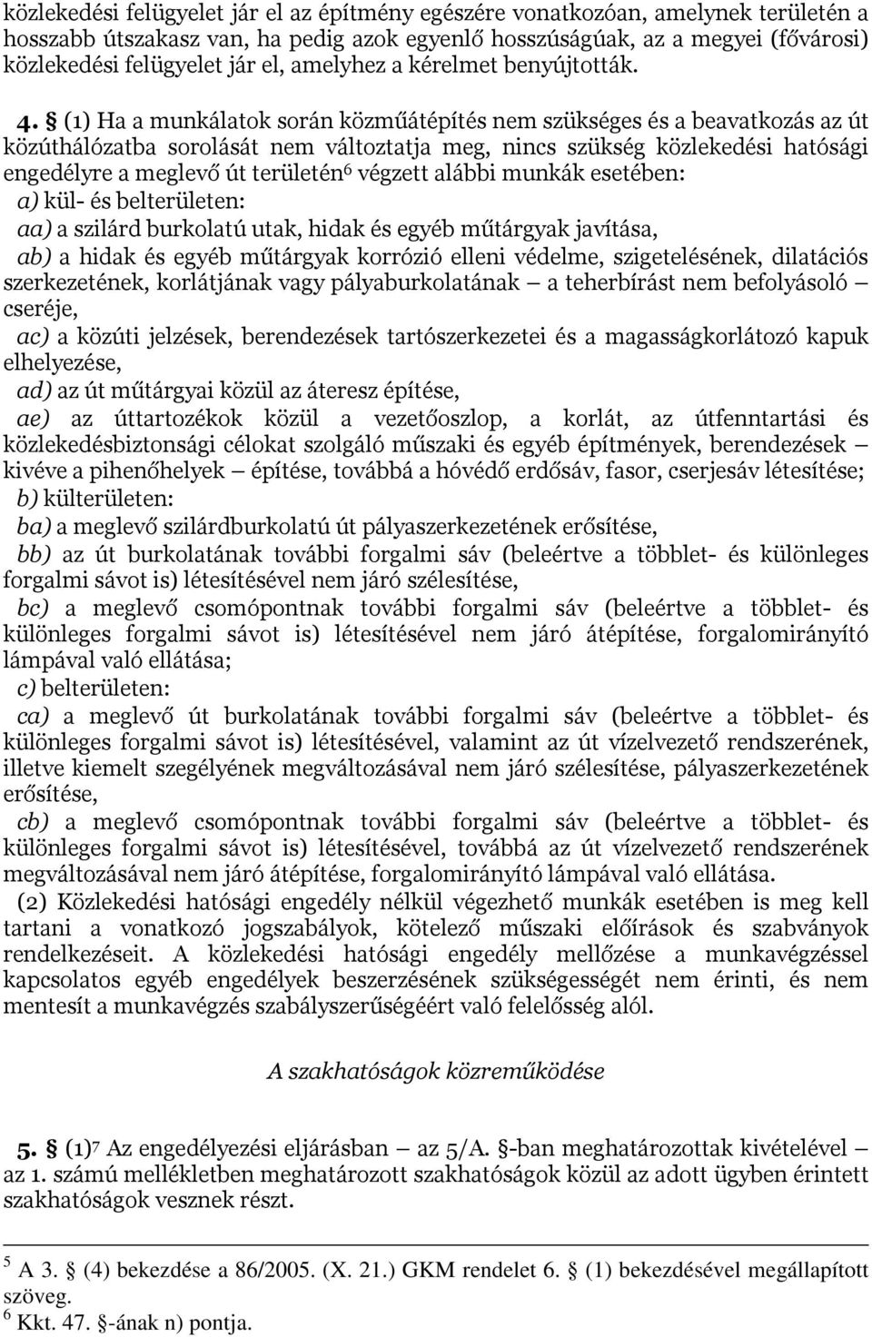 (1) Ha a munkálatok során közműátépítés nem szükséges és a beavatkozás az út közúthálózatba sorolását nem változtatja meg, nincs szükség közlekedési hatósági engedélyre a meglevő út területén 6