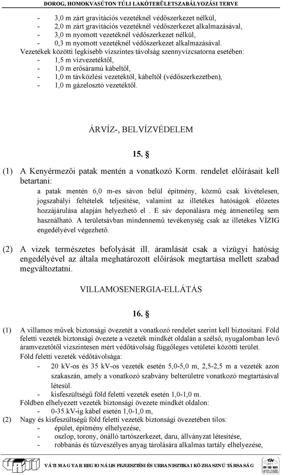 Vezetékek közötti legkisebb vízszintes távolság szennyvízcsatorna esetében: - 1,5 m vízvezetéktől, - 1,0 m erősáramú kábeltől, - 1,0 m távközlési vezetéktől, kábeltől (védőszerkezetben), - 1,0 m