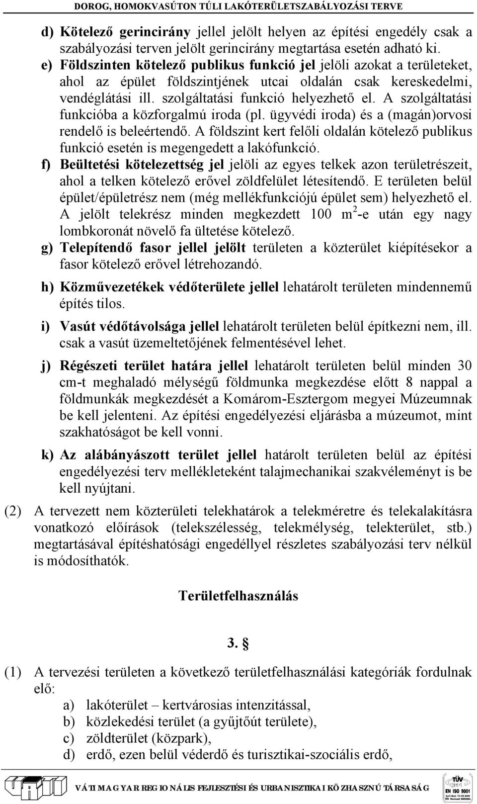 A szolgáltatási funkcióba a közforgalmú iroda (pl. ügyvédi iroda) és a (magán)orvosi rendelő is beleértendő.